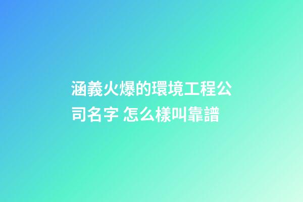 涵義火爆的環境工程公司名字 怎么樣叫靠譜-第1張-公司起名-玄機派